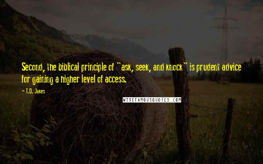 T.D. Jakes Quotes: Second, the biblical principle of "ask, seek, and knock" is prudent advice for gaining a higher level of access.