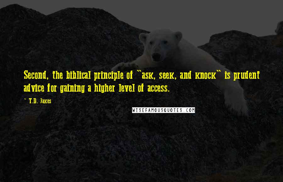 T.D. Jakes Quotes: Second, the biblical principle of "ask, seek, and knock" is prudent advice for gaining a higher level of access.