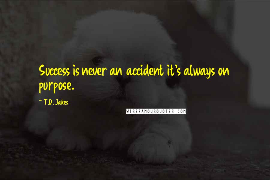 T.D. Jakes Quotes: Success is never an accident it's always on purpose.