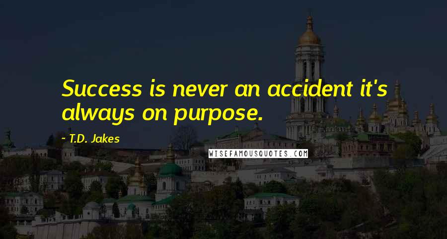 T.D. Jakes Quotes: Success is never an accident it's always on purpose.