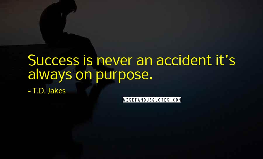 T.D. Jakes Quotes: Success is never an accident it's always on purpose.
