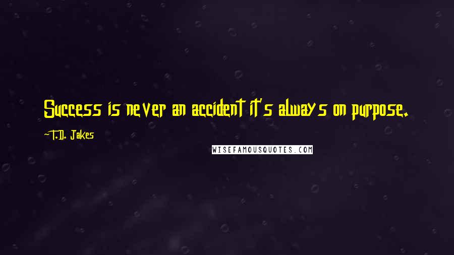 T.D. Jakes Quotes: Success is never an accident it's always on purpose.