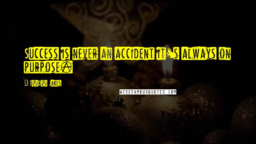 T.D. Jakes Quotes: Success is never an accident it's always on purpose.