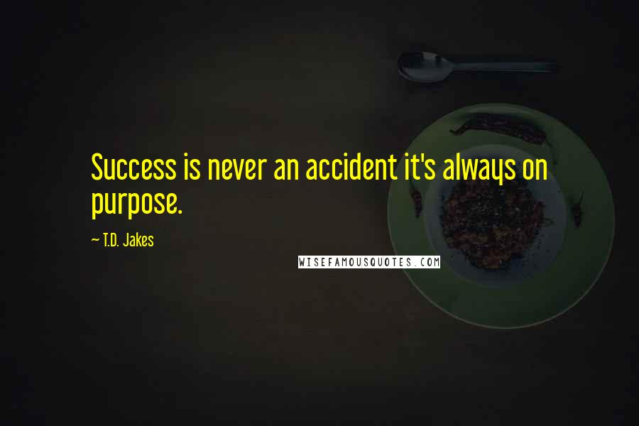 T.D. Jakes Quotes: Success is never an accident it's always on purpose.