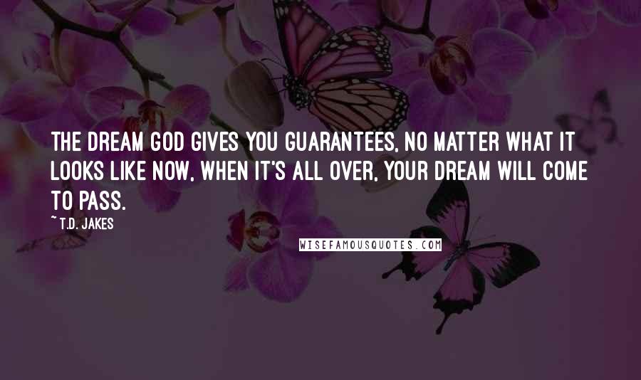 T.D. Jakes Quotes: The dream God gives you guarantees, no matter what it looks like now, when it's all over, your dream will come to pass.