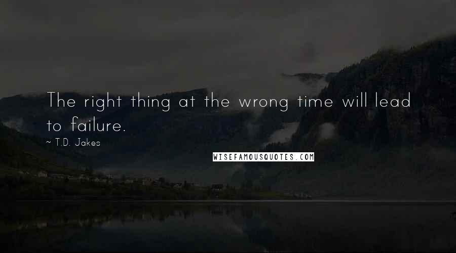 T.D. Jakes Quotes: The right thing at the wrong time will lead to failure.