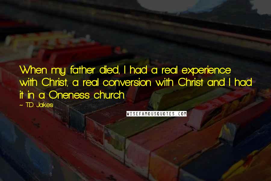 T.D. Jakes Quotes: When my father died, I had a real experience with Christ, a real conversion with Christ and I had it in a Oneness church.