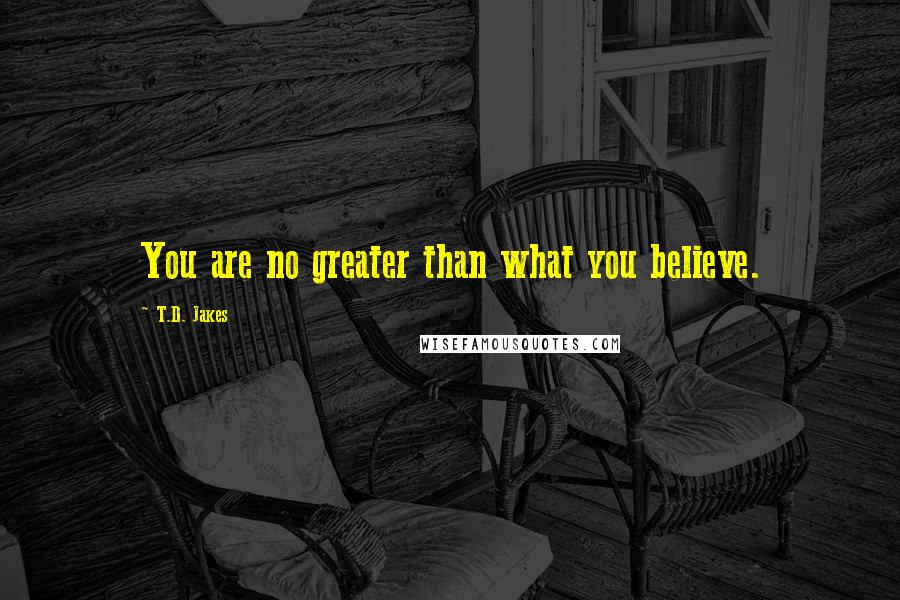 T.D. Jakes Quotes: You are no greater than what you believe.