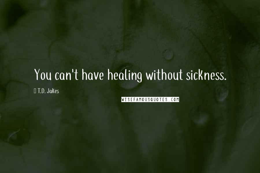 T.D. Jakes Quotes: You can't have healing without sickness.