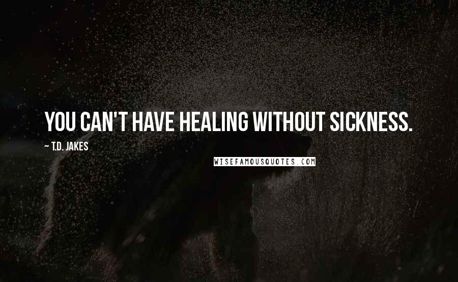 T.D. Jakes Quotes: You can't have healing without sickness.