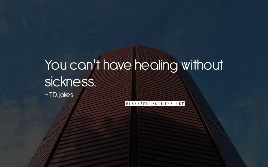 T.D. Jakes Quotes: You can't have healing without sickness.