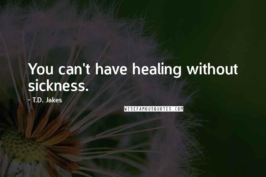 T.D. Jakes Quotes: You can't have healing without sickness.