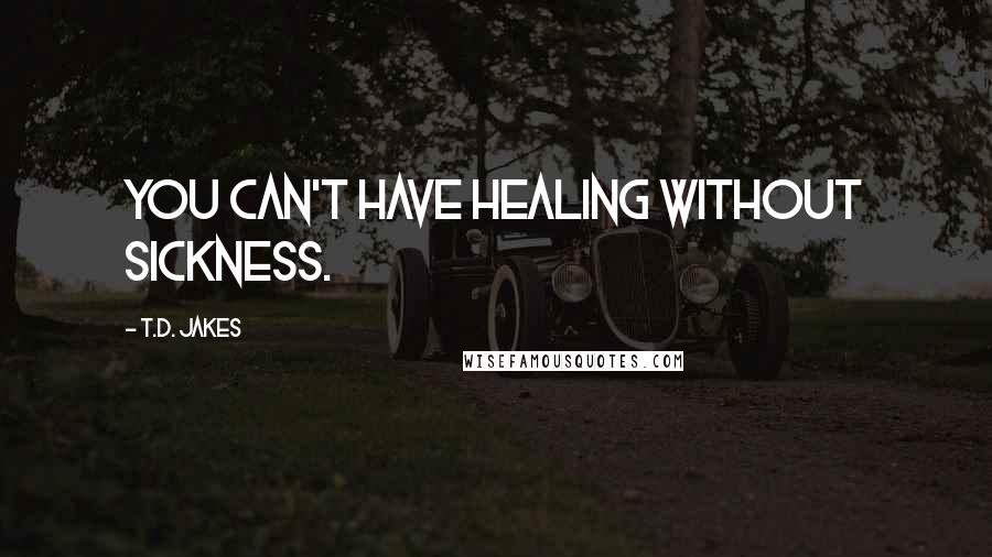 T.D. Jakes Quotes: You can't have healing without sickness.
