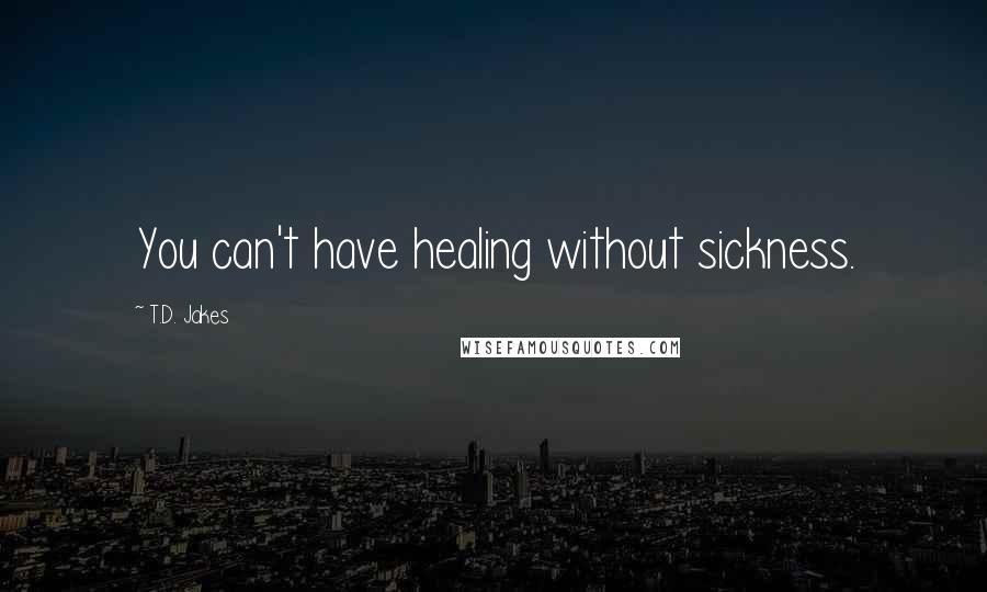 T.D. Jakes Quotes: You can't have healing without sickness.