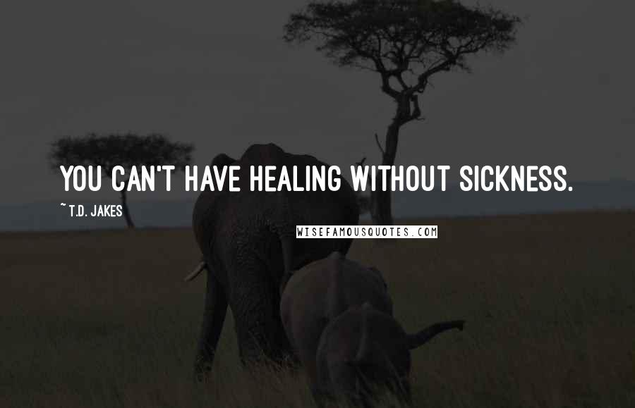 T.D. Jakes Quotes: You can't have healing without sickness.