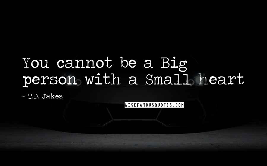 T.D. Jakes Quotes: You cannot be a Big person with a Small heart