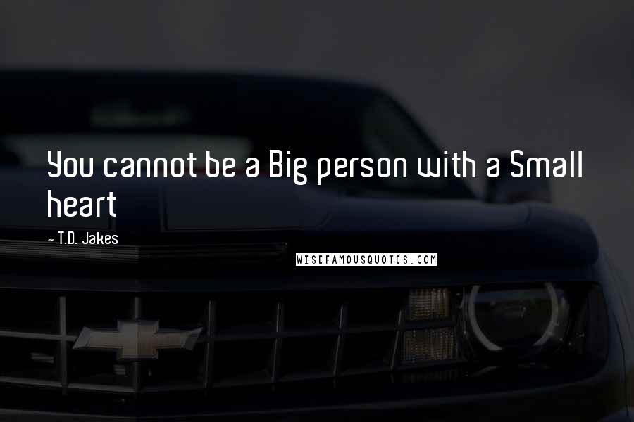 T.D. Jakes Quotes: You cannot be a Big person with a Small heart