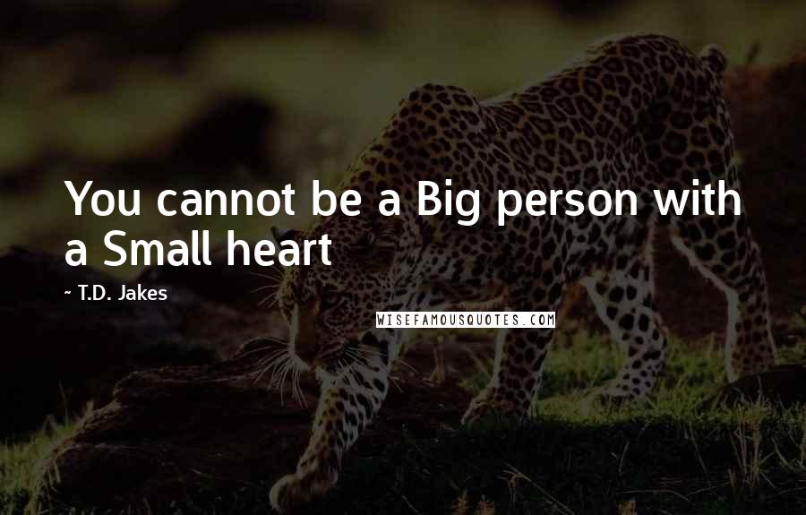 T.D. Jakes Quotes: You cannot be a Big person with a Small heart