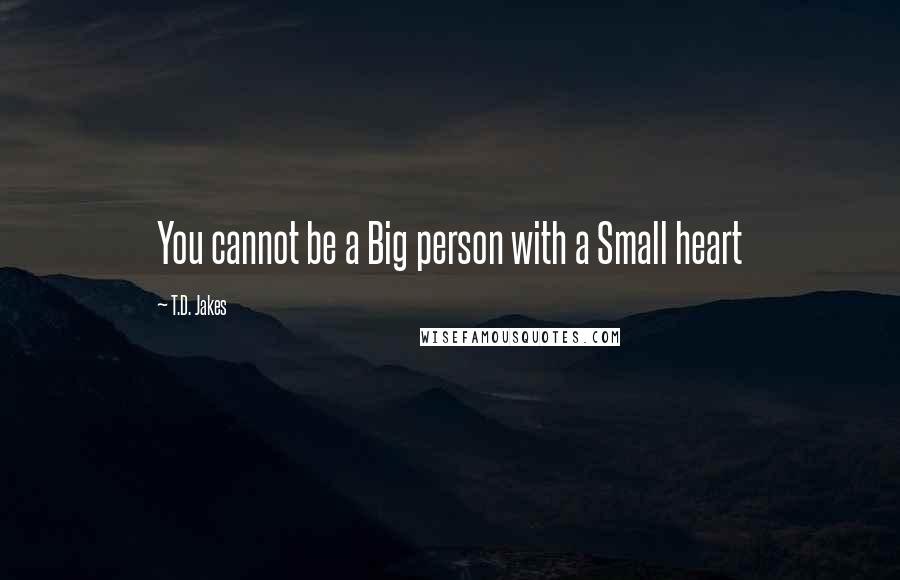 T.D. Jakes Quotes: You cannot be a Big person with a Small heart
