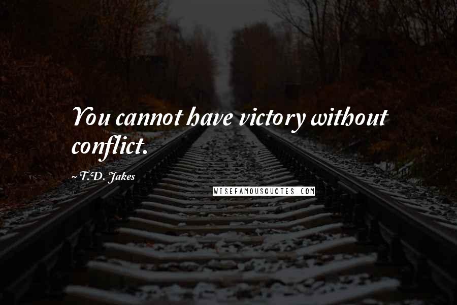 T.D. Jakes Quotes: You cannot have victory without conflict.