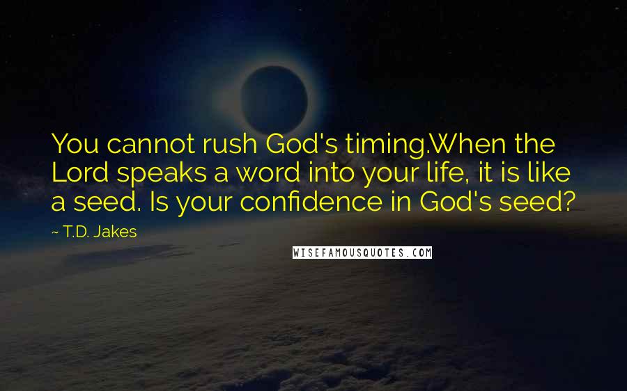 T.D. Jakes Quotes: You cannot rush God's timing.When the Lord speaks a word into your life, it is like a seed. Is your confidence in God's seed?