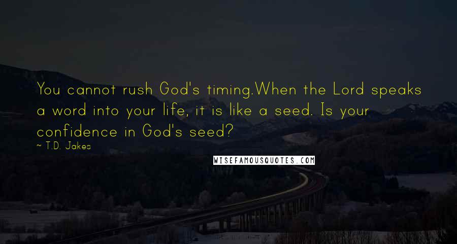 T.D. Jakes Quotes: You cannot rush God's timing.When the Lord speaks a word into your life, it is like a seed. Is your confidence in God's seed?