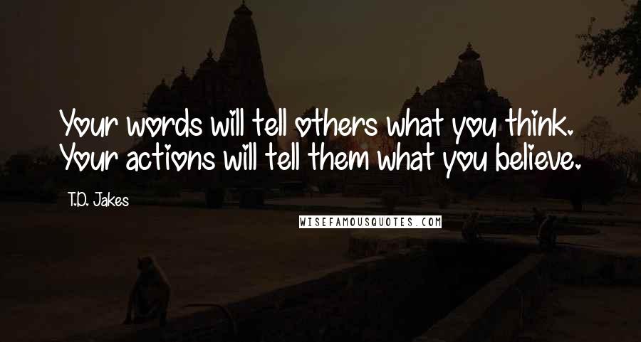 T.D. Jakes Quotes: Your words will tell others what you think. Your actions will tell them what you believe.