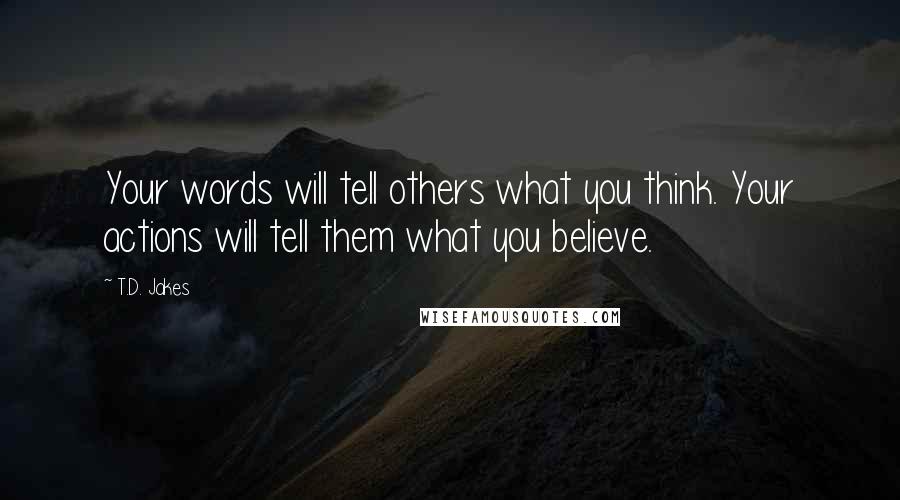 T.D. Jakes Quotes: Your words will tell others what you think. Your actions will tell them what you believe.