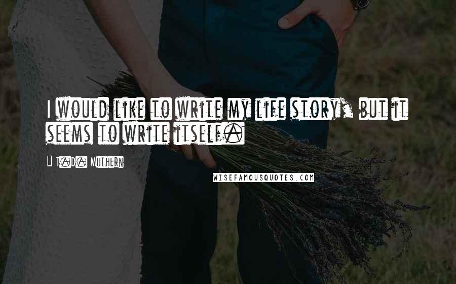 T.D. Mulhern Quotes: I would like to write my life story, but it seems to write itself.