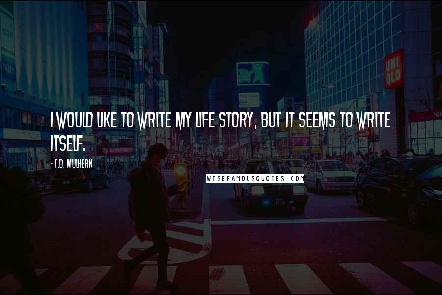 T.D. Mulhern Quotes: I would like to write my life story, but it seems to write itself.