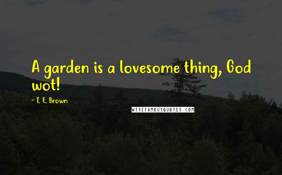 T. E. Brown Quotes: A garden is a lovesome thing, God wot!