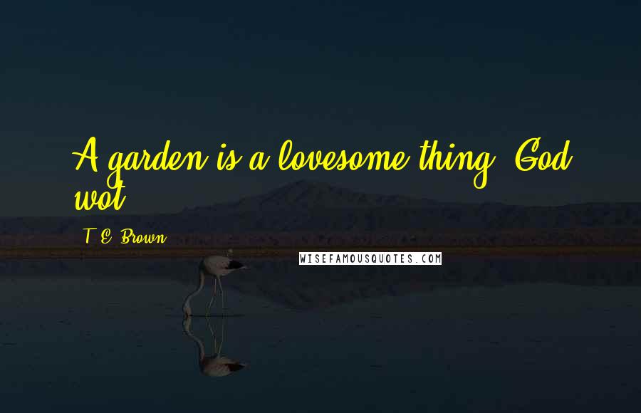 T. E. Brown Quotes: A garden is a lovesome thing, God wot!