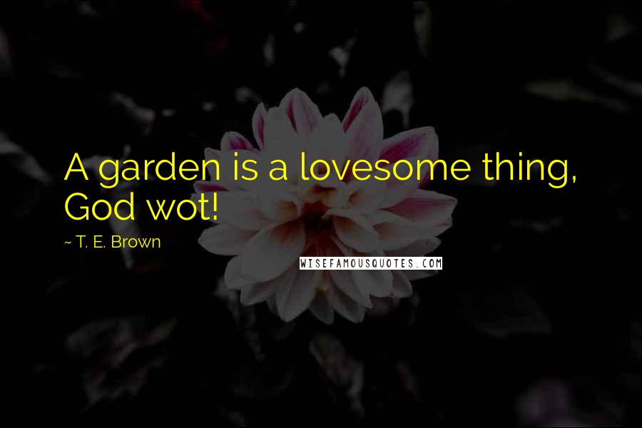 T. E. Brown Quotes: A garden is a lovesome thing, God wot!