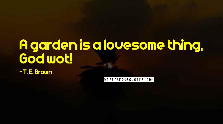 T. E. Brown Quotes: A garden is a lovesome thing, God wot!