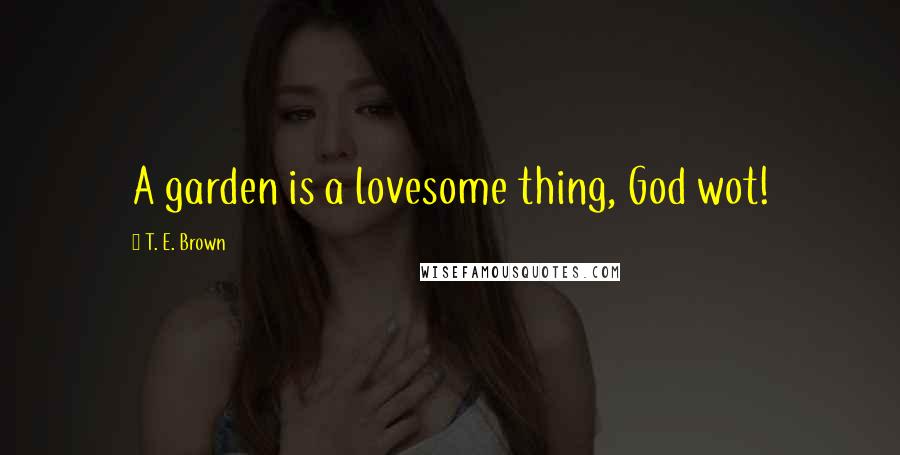 T. E. Brown Quotes: A garden is a lovesome thing, God wot!