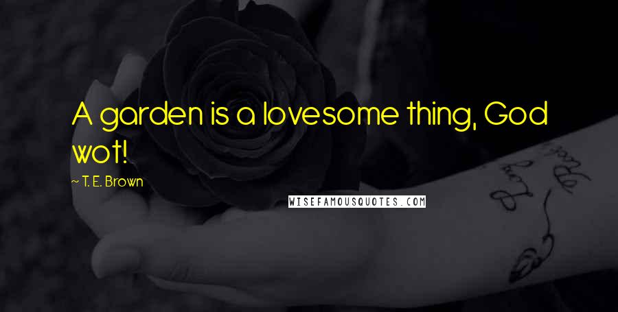 T. E. Brown Quotes: A garden is a lovesome thing, God wot!
