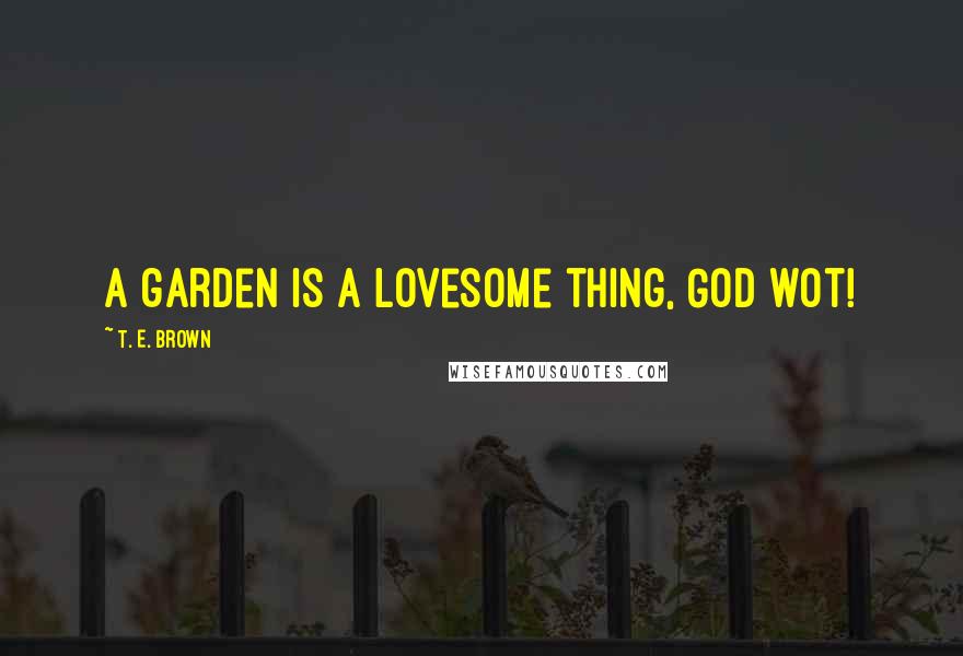 T. E. Brown Quotes: A garden is a lovesome thing, God wot!