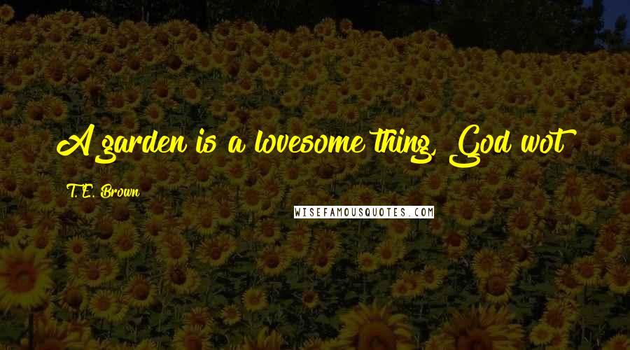 T. E. Brown Quotes: A garden is a lovesome thing, God wot!