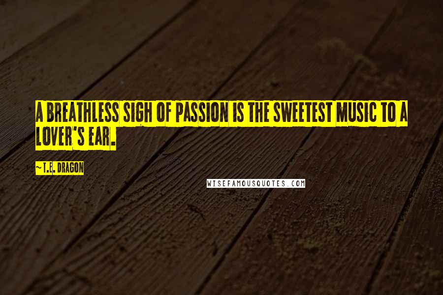 T.E. Dragon Quotes: A breathless sigh of passion is the sweetest music to a lover's ear.