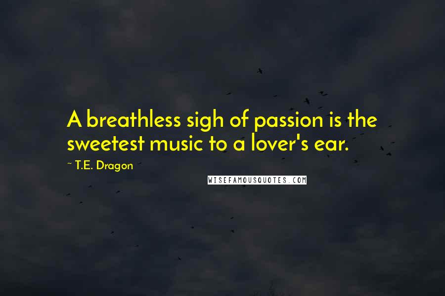 T.E. Dragon Quotes: A breathless sigh of passion is the sweetest music to a lover's ear.