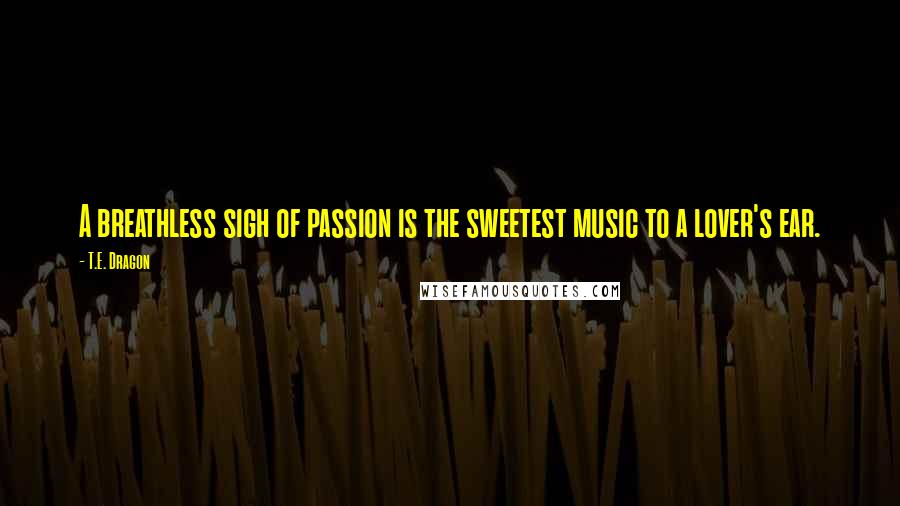 T.E. Dragon Quotes: A breathless sigh of passion is the sweetest music to a lover's ear.