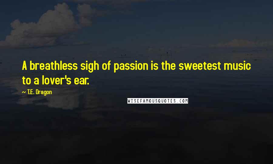 T.E. Dragon Quotes: A breathless sigh of passion is the sweetest music to a lover's ear.