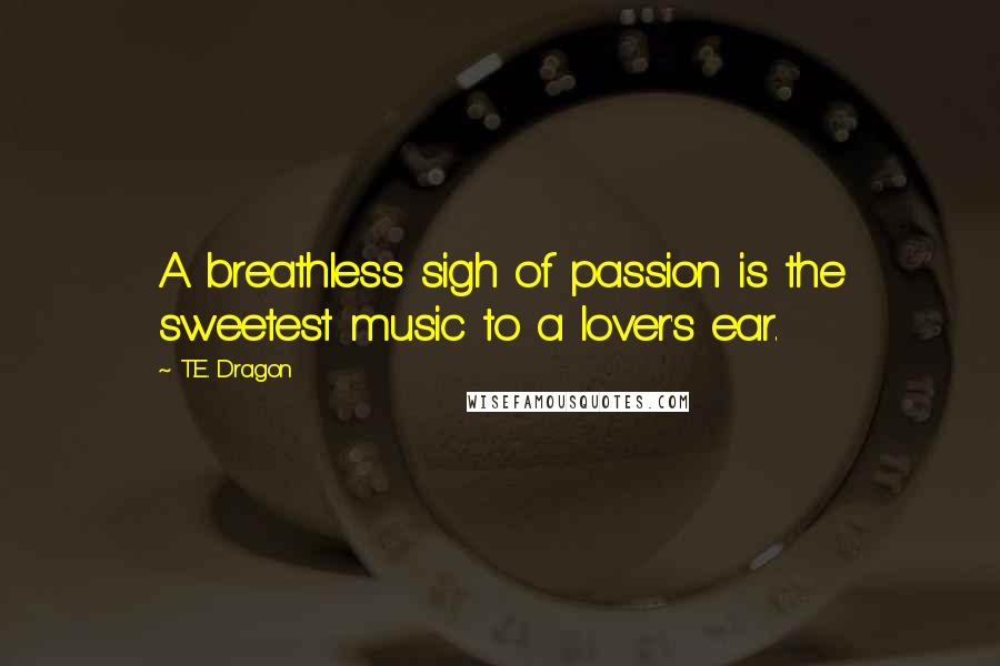 T.E. Dragon Quotes: A breathless sigh of passion is the sweetest music to a lover's ear.