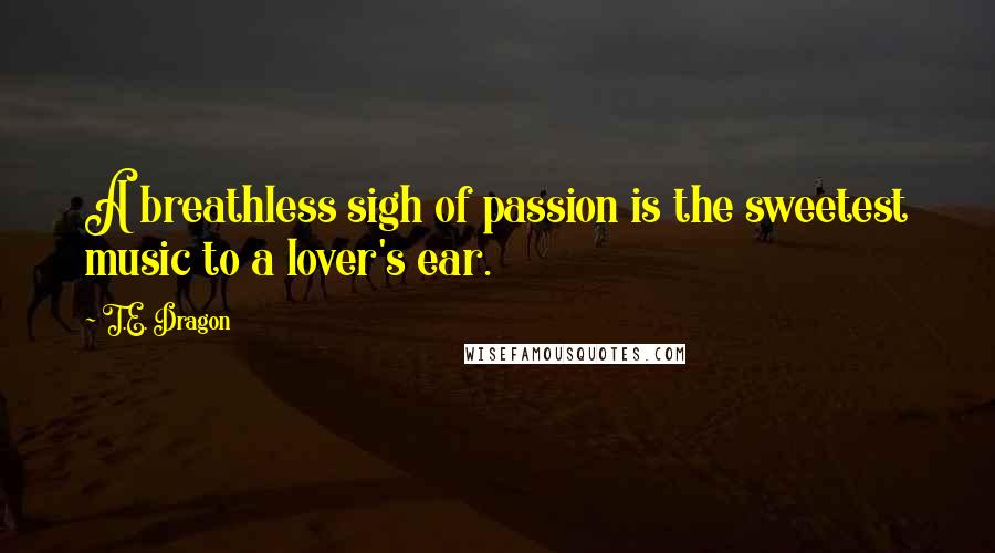 T.E. Dragon Quotes: A breathless sigh of passion is the sweetest music to a lover's ear.