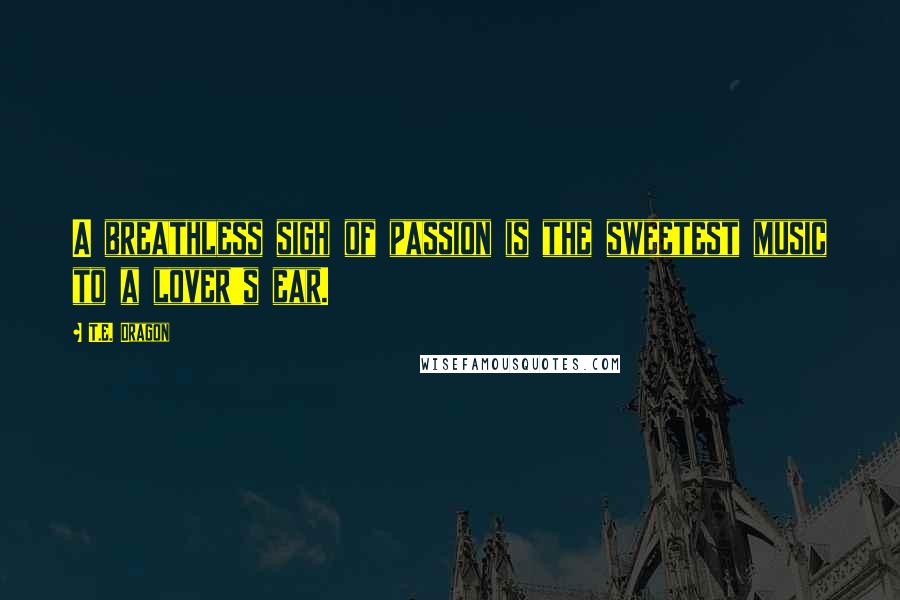 T.E. Dragon Quotes: A breathless sigh of passion is the sweetest music to a lover's ear.