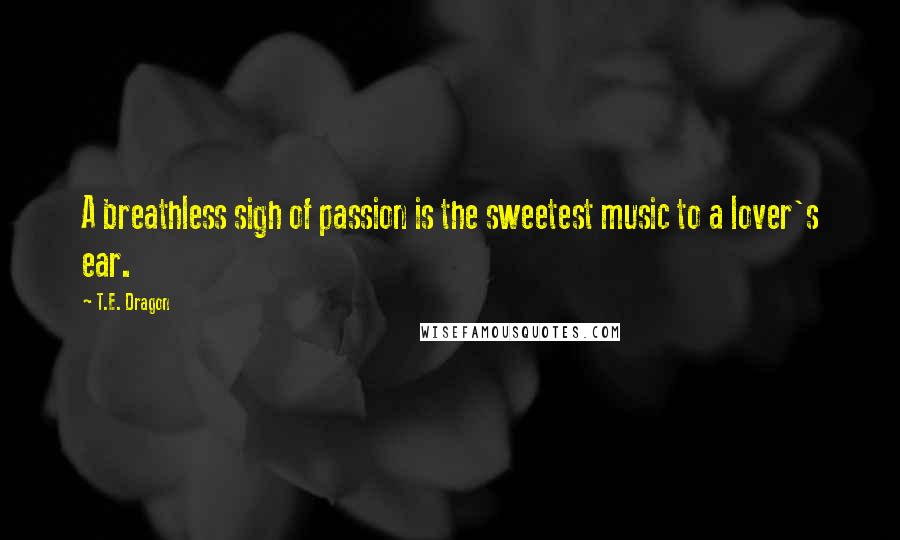 T.E. Dragon Quotes: A breathless sigh of passion is the sweetest music to a lover's ear.