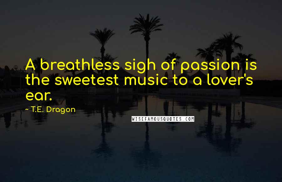 T.E. Dragon Quotes: A breathless sigh of passion is the sweetest music to a lover's ear.