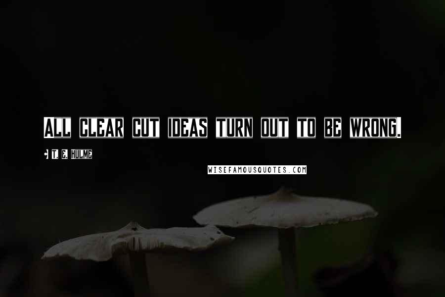 T. E. Hulme Quotes: All clear cut ideas turn out to be wrong.