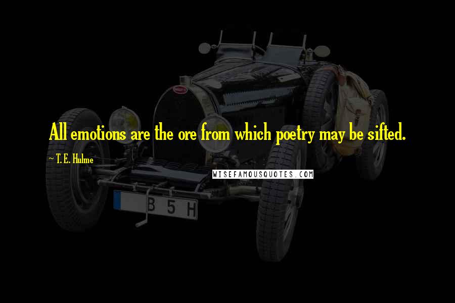 T. E. Hulme Quotes: All emotions are the ore from which poetry may be sifted.