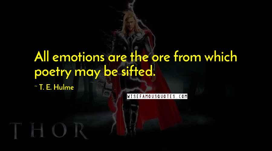 T. E. Hulme Quotes: All emotions are the ore from which poetry may be sifted.